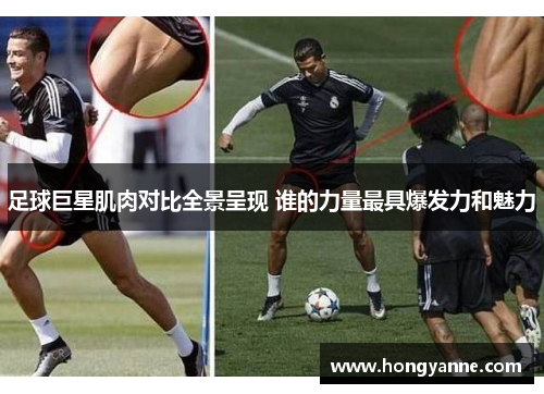 足球巨星肌肉对比全景呈现 谁的力量最具爆发力和魅力