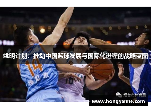 姚明计划：推动中国篮球发展与国际化进程的战略蓝图