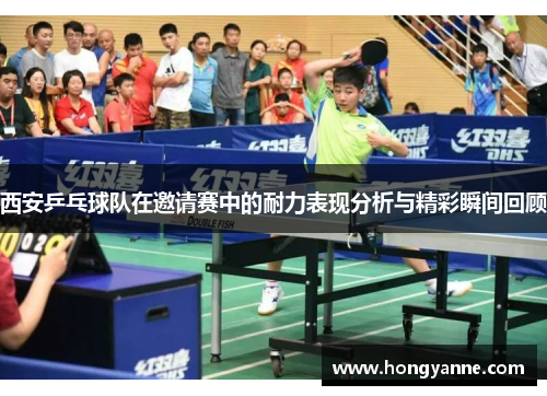 西安乒乓球队在邀请赛中的耐力表现分析与精彩瞬间回顾