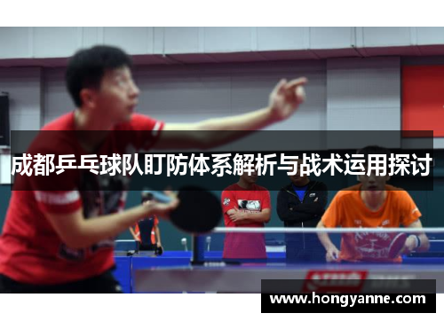 成都乒乓球队盯防体系解析与战术运用探讨