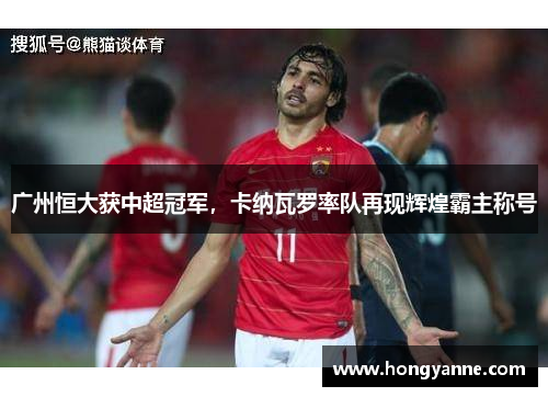 广州恒大获中超冠军，卡纳瓦罗率队再现辉煌霸主称号