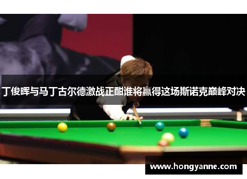 丁俊晖与马丁古尔德激战正酣谁将赢得这场斯诺克巅峰对决