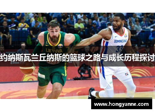 约纳斯瓦兰丘纳斯的篮球之路与成长历程探讨